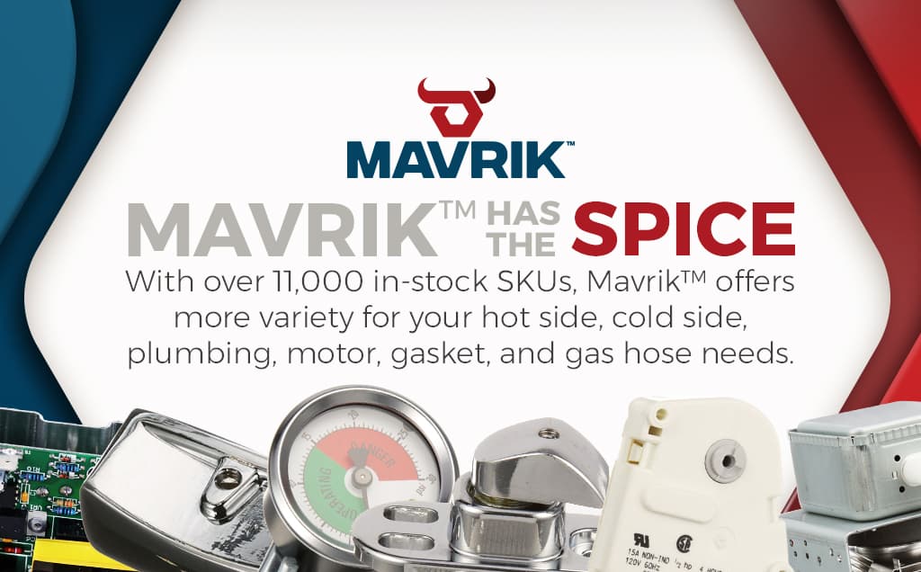 Mavrik offers more variety for your hot side, cold side, plumbing, motor, gasket, and gas hose needs.
