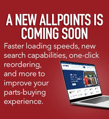 A NEW ALLPOINTS IS COMING SOON. Faster loading speeds, new search capabilities, one-click reordering, and more to improve your parts-buying experience.